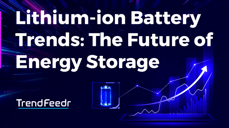 Lithium-ion Battery Trends: The Future of Energy Storage - TrendFeedr