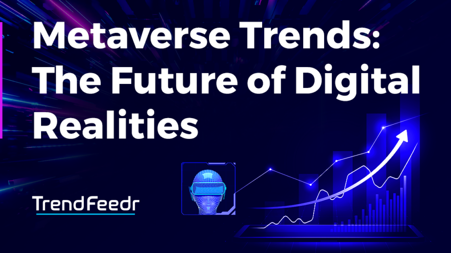 Metaverse Trends: The Future of Digital Realities | TrendFeedr