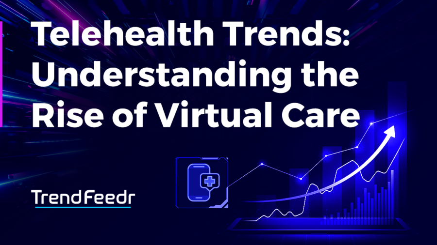 Telehealth Trends: Understanding the Rise of Virtual Care - TrendFeedr