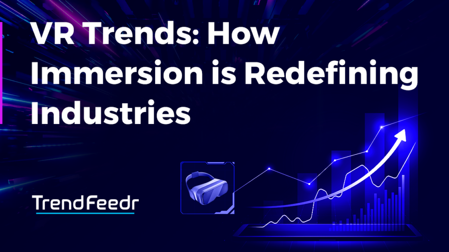 VR Trends: How Immersion is Redefining Industries | TrendFeedr