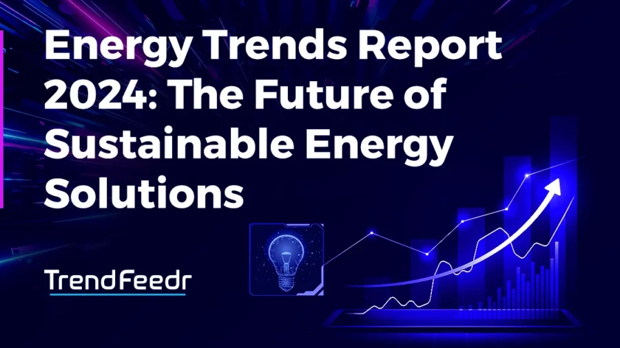 Energy Trends Report 2024: The Future of Sustainable Energy - TrendFeedr